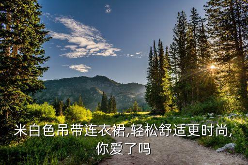 米白色吊带连衣裙,轻松舒适更时尚,你爱了吗