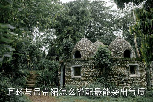耳环与吊带裙怎么搭配最能突出气质