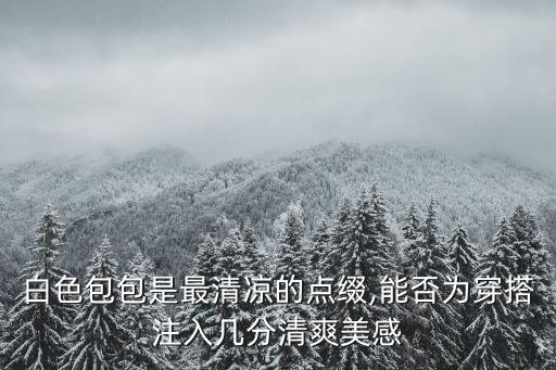 白色包包是最清凉的点缀,能否为穿搭注入几分清爽美感