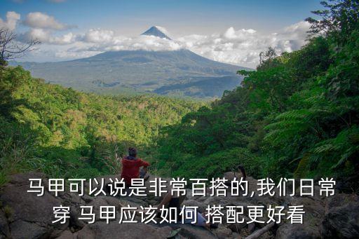  马甲可以说是非常百搭的,我们日常穿 马甲应该如何 搭配更好看