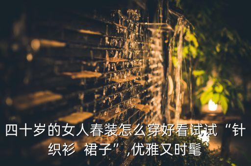 四十岁的女人春装怎么穿好看试试“针织衫  裙子”,优雅又时髦