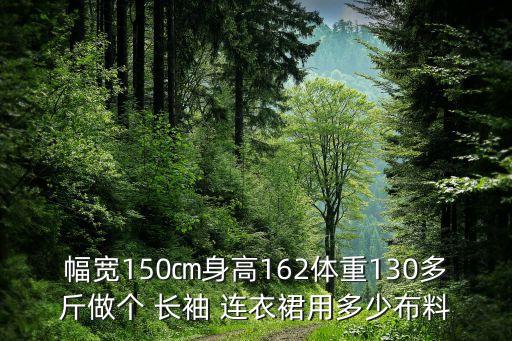幅宽150㎝身高162体重130多斤做个 长袖 连衣裙用多少布料
