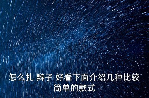 怎么扎 辫子 好看下面介绍几种比较简单的款式