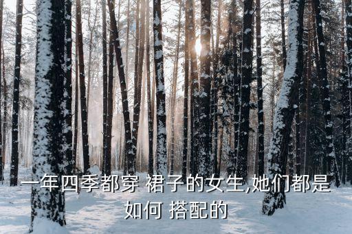 一年四季都穿 裙子的女生,她们都是如何 搭配的