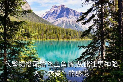 包臀裙搭配蕾丝三角裤,从此让男神陷入“恋爱”的感觉