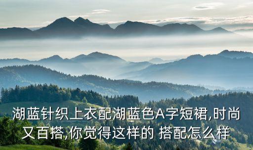 湖蓝针织上衣配湖蓝色A字短裙,时尚又百搭,你觉得这样的 搭配怎么样