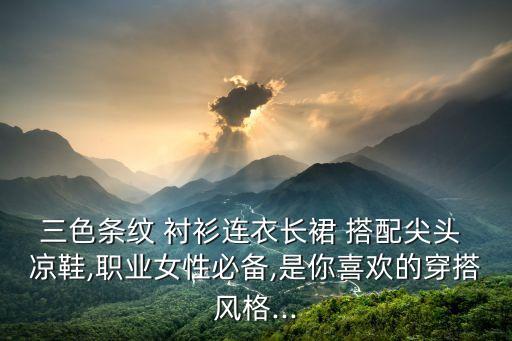 三色条纹 衬衫连衣长裙 搭配尖头 凉鞋,职业女性必备,是你喜欢的穿搭风格...