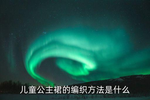 儿童公主裙的编织方法是什么