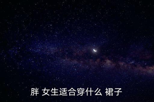胖 女生适合穿什么 裙子