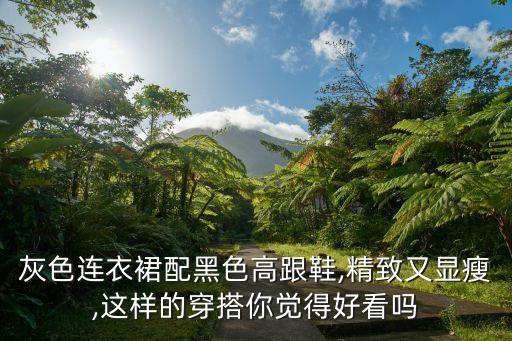 灰色连衣裙配黑色高跟鞋,精致又显瘦,这样的穿搭你觉得好看吗
