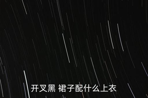 开叉黑 裙子配什么上衣