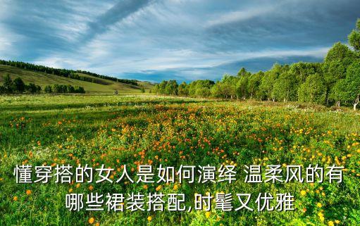懂穿搭的女人是如何演绎 温柔风的有哪些裙装搭配,时髦又优雅