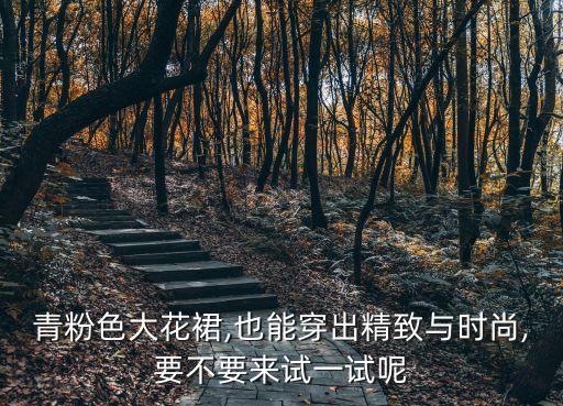 青粉色大花裙,也能穿出精致与时尚,要不要来试一试呢