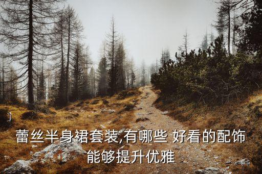 蕾丝半身裙套装,有哪些 好看的配饰能够提升优雅