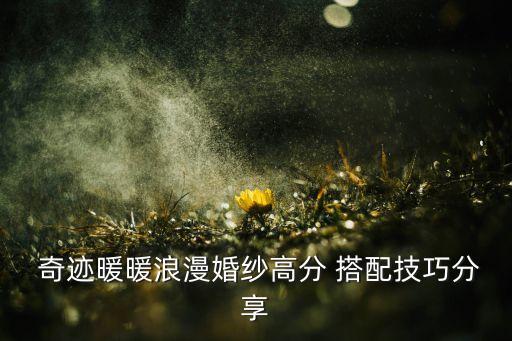  奇迹暖暖浪漫婚纱高分 搭配技巧分享