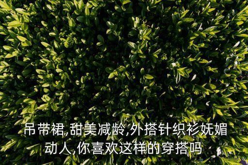  吊带裙,甜美减龄,外搭针织衫妩媚动人,你喜欢这样的穿搭吗
