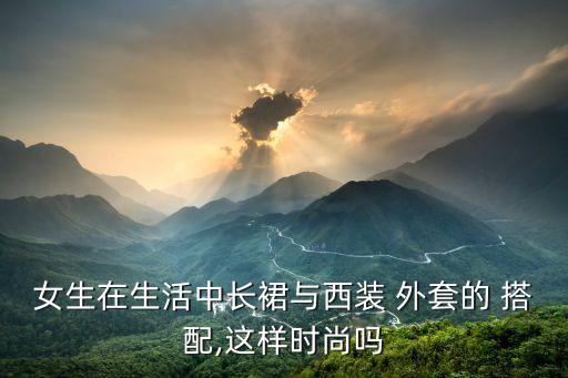 女生在生活中长裙与西装 外套的 搭配,这样时尚吗