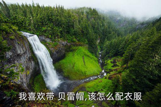 我喜欢带 贝雷帽,该怎么配衣服
