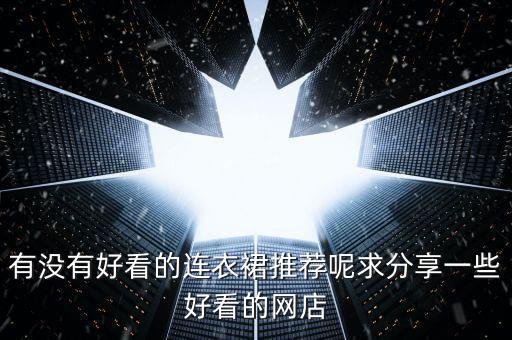 有没有好看的连衣裙推荐呢求分享一些好看的网店