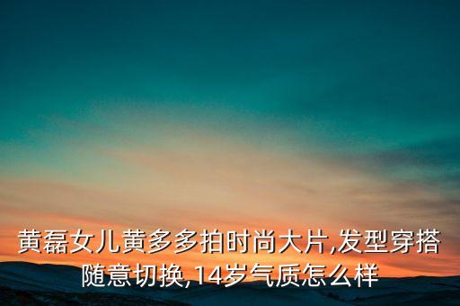 黄磊女儿黄多多拍时尚大片,发型穿搭随意切换,14岁气质怎么样