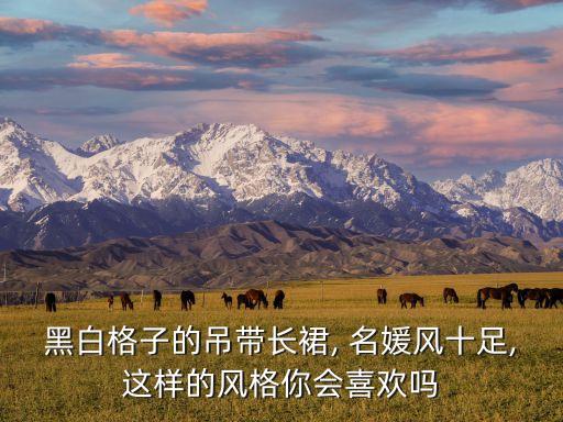 黑白格子的吊带长裙, 名媛风十足,这样的风格你会喜欢吗