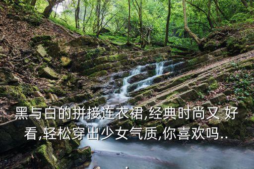 黑与白的拼接连衣裙,经典时尚又 好看,轻松穿出少女气质,你喜欢吗...