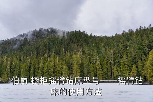  伯爵 橱柜摇臂钻床型号——摇臂钻床的使用方法