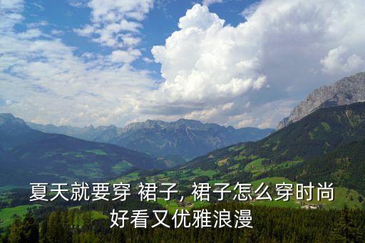 夏天就要穿 裙子, 裙子怎么穿时尚好看又优雅浪漫