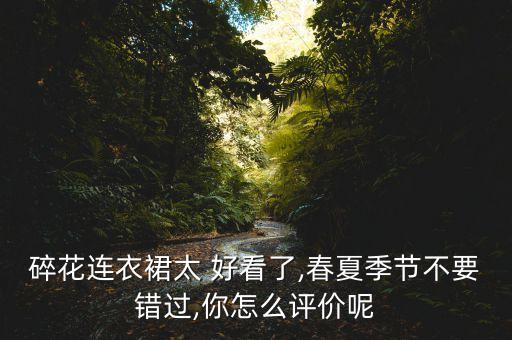 碎花连衣裙太 好看了,春夏季节不要错过,你怎么评价呢