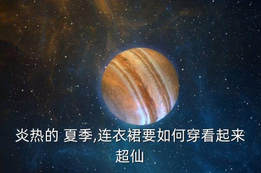 炎热的 夏季,连衣裙要如何穿看起来超仙