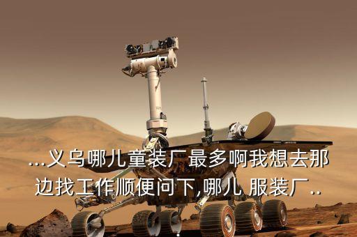 ...义乌哪儿童装厂最多啊我想去那边找工作顺便问下,哪儿 服装厂...