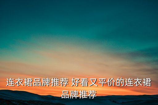 连衣裙品牌推荐 好看又平价的连衣裙品牌推荐