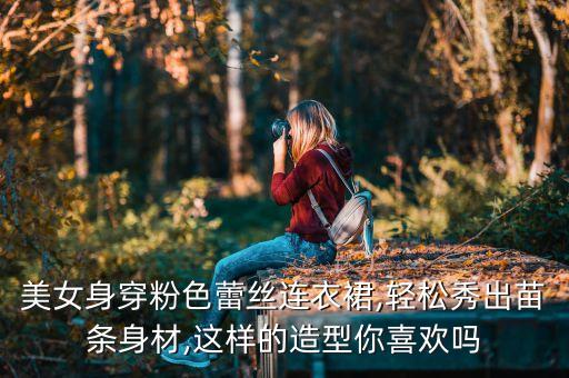 美女身穿粉色蕾丝连衣裙,轻松秀出苗条身材,这样的造型你喜欢吗