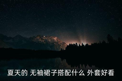 夏天的 无袖裙子搭配什么 外套好看