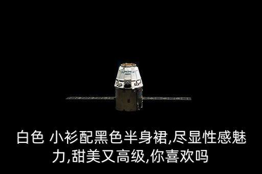 白色 小衫配黑色半身裙,尽显性感魅力,甜美又高级,你喜欢吗