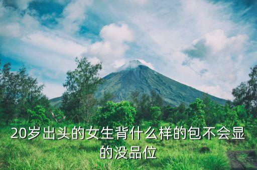 20岁出头的女生背什么样的包不会显的没品位