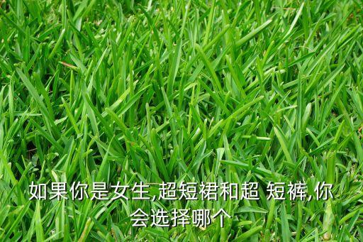 如果你是女生,超短裙和超 短裤,你会选择哪个