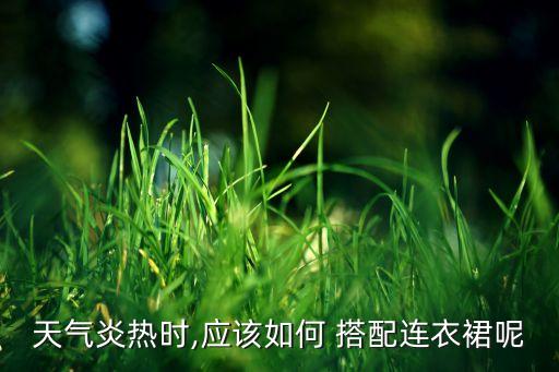 天气炎热时,应该如何 搭配连衣裙呢