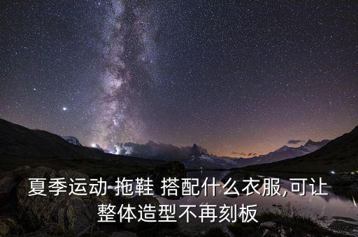 夏季运动 拖鞋 搭配什么衣服,可让整体造型不再刻板