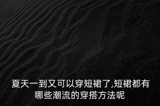  夏天一到又可以穿短裙了,短裙都有哪些潮流的穿搭方法呢