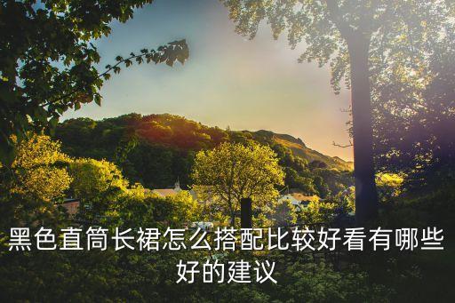 黑色直筒长裙怎么搭配比较好看有哪些好的建议