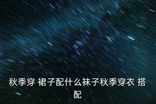 秋季穿 裙子配什么袜子秋季穿衣 搭配