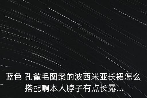 新款孔雀裙子搭配,孔雀蓝色裙子搭配什么颜色上衣