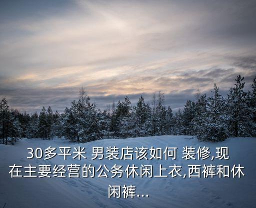 30多平米 男装店该如何 装修,现在主要经营的公务休闲上衣,西裤和休闲裤...