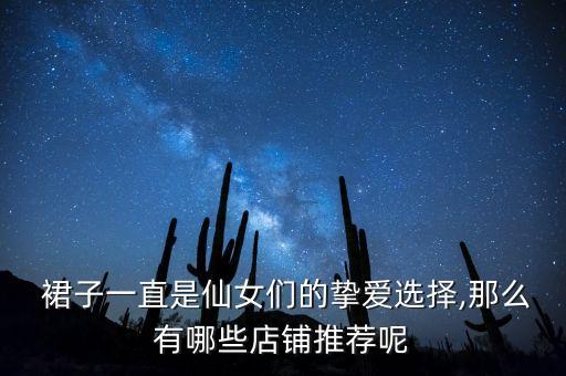 裙子一直是仙女们的挚爱选择,那么有哪些店铺推荐呢