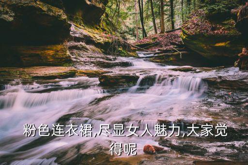  粉色连衣裙,尽显女人魅力,大家觉得呢
