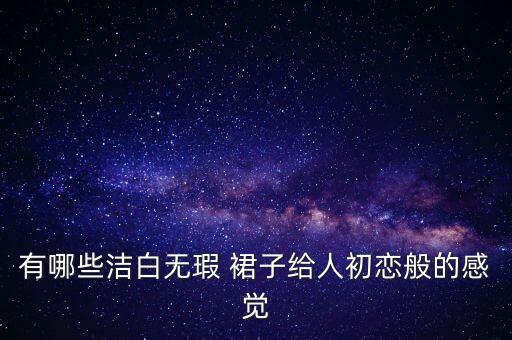 有哪些洁白无瑕 裙子给人初恋般的感觉
