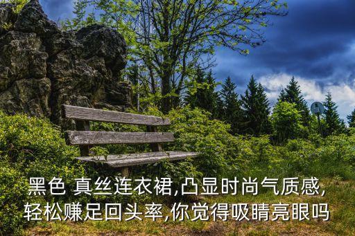 黑色 真丝连衣裙,凸显时尚气质感,轻松赚足回头率,你觉得吸睛亮眼吗