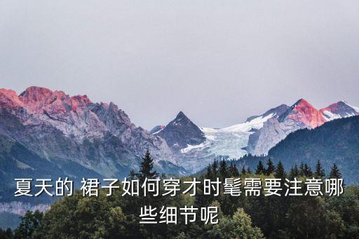 夏天的 裙子如何穿才时髦需要注意哪些细节呢