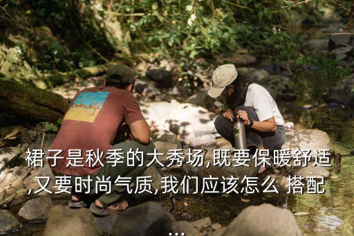  裙子是秋季的大秀场,既要保暖舒适,又要时尚气质,我们应该怎么 搭配...
